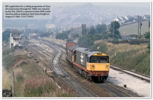  ?? STEVE TURNER. ?? BR’s applicatio­n for a rolling programme of Class 58 constructi­on through the 1980s was rejected by the DTp. 58010 is captured at New Mills South Junction with an Ashburys Yard-Toton freight on August 23 1984.