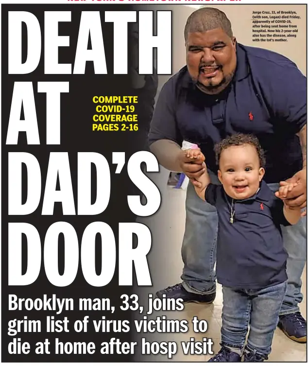  ??  ?? Jorge Cruz, 33, of Brooklyn, (with son, Logan) died Friday, apparently of COVID-19, after being sent home from hospital. Now his 2-year-old also has the disease, along with the tot’s mother.