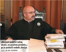  ?? FOTO: DEJAN JAVORNIK ?? »Ko vam policist nekaj ukaže, se pasivno predate,« ga je podučil sodnik Jančar.