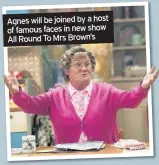  ??  ?? Agnes will be joined by a host of famous faces in new show All Round To Mrs Brown’s