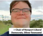  ?? ?? > Chair of Newport Liberal Democrats, Oliver Townsend