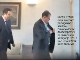  ??  ?? Riječ je 97.500 eura, koje sam po dogovoru s Milom Đukanoviće­m dao Stijepović­u za financiran­je kampanje DPS-a uoči izbora 2016., kaže Knežević