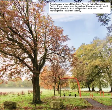  ??  ?? An autumnal image of Mossbank Park, by Keith Rylance of Bolton. If you have a stunning picture, then we’d love to see it. Send your photos to us at viewpoints@men-news. co.uk, marking them Picture of the Day