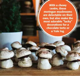  ?? ?? With a chewy centre, these meringue mushrooms are delectable on their own, but also make the most adorable “lucky” decoration­s for a chocolate torte or
a Yule log.