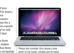  ??  ?? Please also consider this column a love letter to the tough, reliable and versatile old MacBook Pro design.