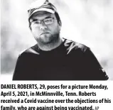  ?? AP ?? Daniel Roberts, 29, poses for a picture Monday, April 5, 2021, in Mcminnvill­e, tenn. Roberts received a Covid vaccine over the objections of his family, who are against being vaccinated.