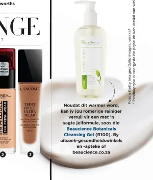  ??  ?? Noudat dit warmer word, kan jy jou romerige reiniger verruil vir een met ’n sagte jelformule, soos die Beaucience Botanicals Cleansing Gel (R100). By uitsoek-gesondheid­swinkels en -apteke of beaucience.co.za