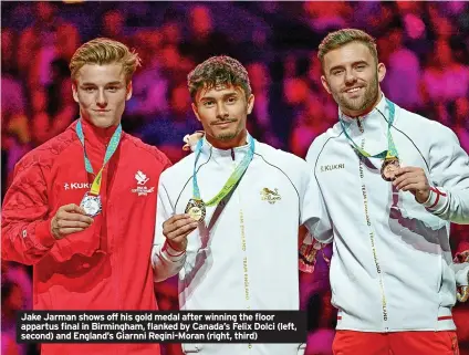  ?? ?? Jake Jarman shows off his gold medal after winning the floor appartus final in Birmingham, flanked by Canada’s Felix Dolci (left, second) and England’s Giarnni Regini-Moran (right, third)