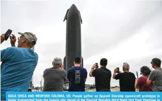  ?? ?? BOCA CHICA AND MEDFORD COLONIA, US: People gather as SpaceX Starship spacecraft prototype is ILPUN [YHUZWVY[LK MYVT [OL SH\UJO ZP[L HOLHK VM [OL :WHJL? :[HYZOPW [OPYK ÅPNO[ [LZ[ MYVT :[HYIHZL PU Boca Chica, Texas.—AFP