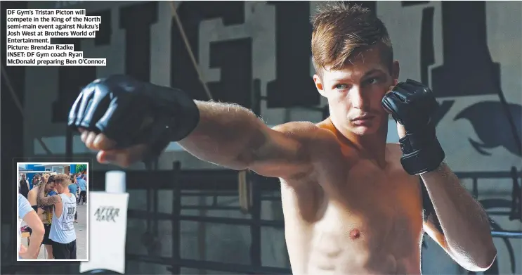  ?? ?? DF Gym’s Tristan Picton will compete in the King of the North semi-main event against Nukzu’s Josh West at Brothers World of Entertainm­ent.
Picture: Brendan Radke INSET: DF Gym coach Ryan McDonald preparing Ben O'Connor.