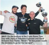  ??  ?? 2017: On the podium at the Costa Brava Two Day with Japan’s Takahisa Fujinami and Great Britain’s Dan Clarke. ‘Mede’: “At this point I made the decision to go for the top spot”.