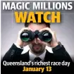  ??  ?? Queensland’s richest race day January 13 WATCH MAGIC MILLIONS