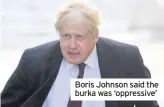  ??  ?? Boris Johnson said the burka was ‘oppressive’