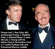  ??  ?? Dream cast: 1. Roy Cohn, left, and Donald Trump. 2. Vladimir Putin. 3. Richard Nixon. 4. John McCain. 5. Trump with his father, Fred. 6. His brother, Fred Jr. 7. Justin Trudeau, left, and Emmanuel Macron, middle.
