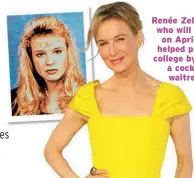  ?? ?? Renée Zellweger, who will be 53 on April 25, helped pay for college by being a cocktail waitress.