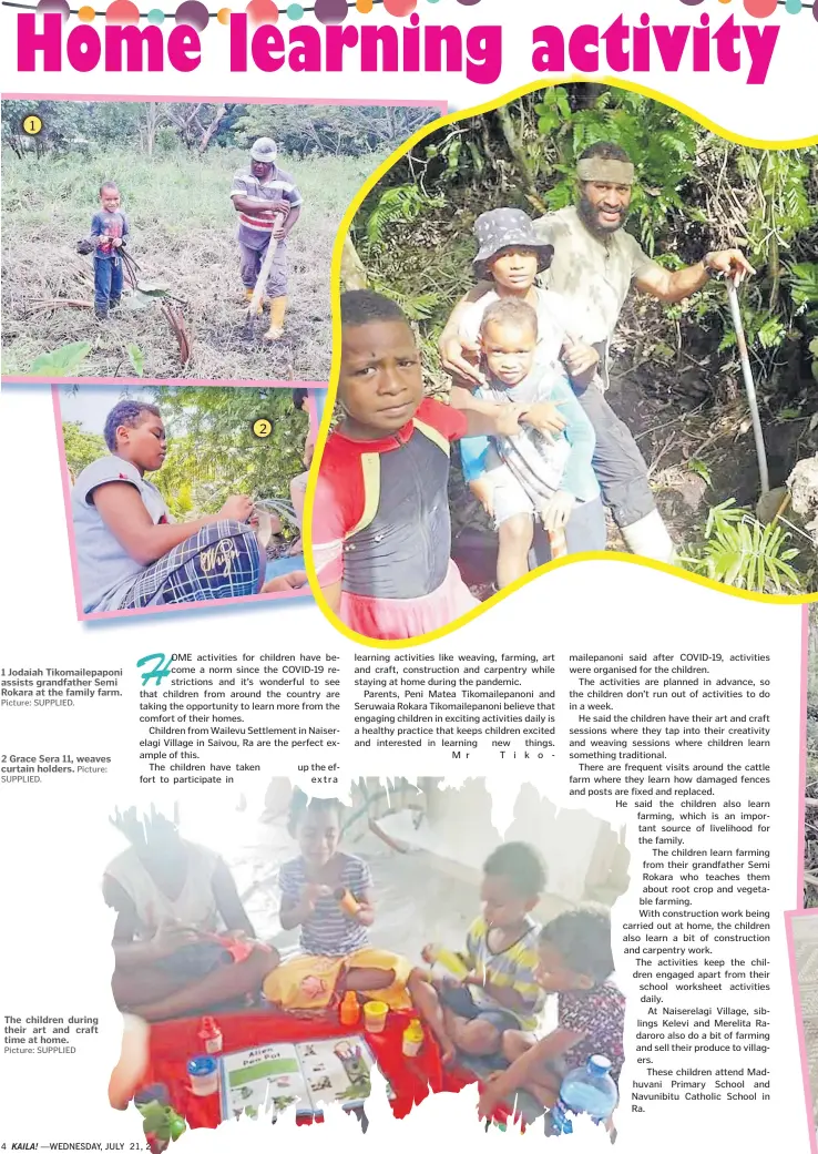  ?? Picture: SUPPLIED. Picture: SUPPLIED Picture: ?? 1 Jodaiah Tikomailep­aponi assists grandfathe­r Semi Rokara at the family farm. 2 Grace Sera 11, weaves curtain holders.
The children during their art and craft time at home.