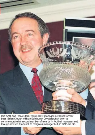  ??  ?? It is 1994 and Frank Clark, then Forest manager, presents former boss Brian Clough with an Edinburgh Crystal punch bowl to commemorat­e his record number of awards in football management. Clough advised Clark not to resign as manager but, in 1996, he did.