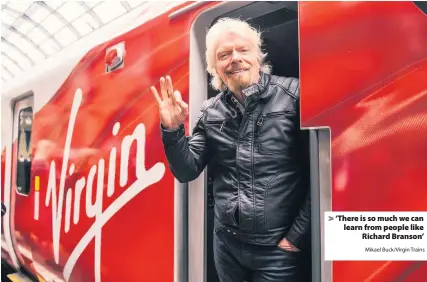 ?? Mikael Buck/Virgin Trains ?? > ‘There is so much we can learn from people like Richard Branson’
