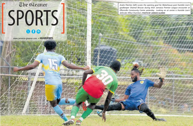  ?? PHOTO BY LENNOX ALDRED ?? Andre Fletcher (left) scores the opening goal for Waterhouse past Humble Lion’s goalkeeper Shamal Briscoe during their Jamaica Premier League encounter at Effortvill­e Community Centre yesterday. Looking on at centre is Humble Lion’s defender Afiba Chambers.