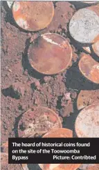  ?? Picture: Contribted ?? The hoard of historical coins found on the site of the Toowoomba Bypass