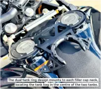  ?? ?? The dual-tank ring design mounts to each filler cap neck,
locating the tank bag in the centre of the two tanks.