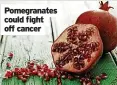  ?? ?? Pomegranat­es could fight off cancer