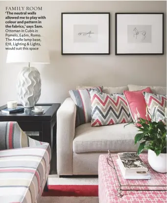  ??  ?? ‘The neutral walls allowed me to play with colour and pattern in the fabrics,’ says Sam. Ottoman in Cubis in Pomelo, £46m, Romo. The Anelle lamp base, £78, Lighting & Lights, would suit this space