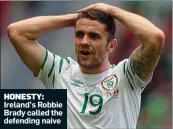  ??  ?? HONESTY: Ireland’s Robbie Brady called the defending naive