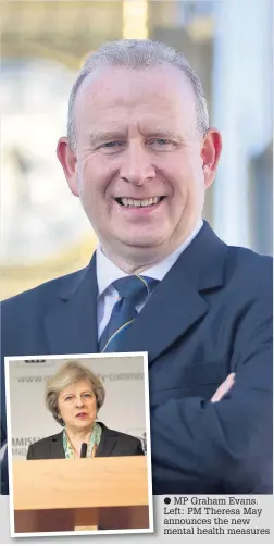  ??  ?? MP Graham Evans. Left: PM Theresa May announces the new mental health measures