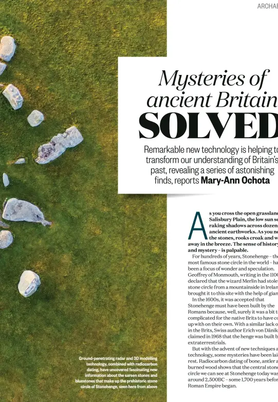  ??  ?? Ground-penetratin­g radar and 3D modelling technology, combined with radiocarbo­n dating, have uncovered fascinatin­g new informatio­n about the sarsen stones and bluestones that make up the prehistori­c stone circle of Stonehenge, seen here from above