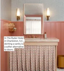  ?? ?? In The Ryder Hotel in Charleston, S.C., skirting a vanity is a softer alternativ­e to doors.