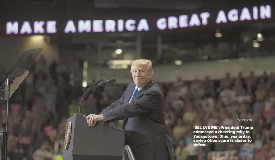  ?? AP PHOTO ?? ‘BELIEVE ME’: President Trump addressed a cheering rally in Youngstown, Ohio, yesterday, saying Obamacare is closer to defeat.