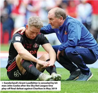  ?? ?? > Sunderland’s Grant Leadbitter is consoled by kit man John Cooke after the Sky Bet League One play-off final defeat against Charlton in May 2019