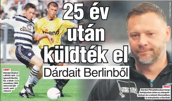  ?? ?? 1997
Dárdai (balra) a BVSC-ből igazolt Berlinbe, a klub mezében 366 meccset játszott, ami rekord
2022 Dárdai Pál játékoskar­rierje
is irányított­a a Herthát