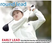  ?? PHOTO BY RYAN SUN/AP ?? EARLY LEAD
Grace Kim hits from the 16th tee during the first round of the LPGA LA Championsh­ip golf tournament at Wilshire Country Club, Thursday, April 25, 2024, in Los Angeles.