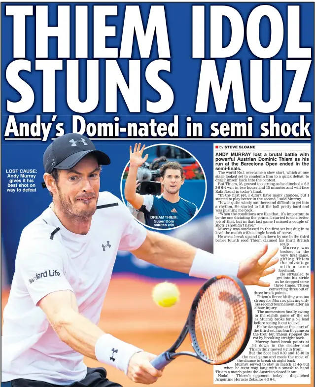  ??  ?? LOST CAUSE: Andy Murray gives it his best shot on way to defeat DREAM THIEM: Super Dom salutes win ANDY MURRAY lost a brutal battle with powerful Austrian Dominic Thiem as his run at the Barcelona Open ended in the semi-finals.