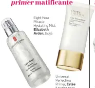  ??  ?? Eight Hour Miracle Hydrating Mist, Elizabeth Arden, $436. Universal Perfecting Primer, Estée Lauder, $519.