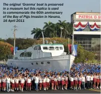  ??  ?? The original ‘Granma’ boat is preserved in a museum but this replica is used to commemorat­e the 60th anniversar­y of the Bay of Pigs Invasion in Havana, 16 April 2011