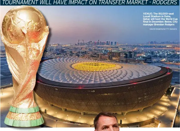  ?? DAVID RAMOS/GETTY IMAGES ?? VENUE: The 80,000-seat Lusail Stadium in Doha, Qatar, will host the World Cup final in December. Below, City manager Brendan Rodgers