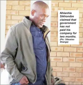  ?? (Pic: Sibusiso Shange) ?? Nhlanhla Sikhondze claimed that government has not paid his company for two months.