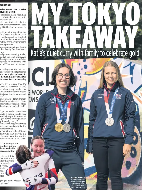  ??  ?? MEDAL POWER Katie with Neah Evans in Glasgow yesterday and, left, celebratin­g with Laura Kenny