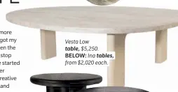  ??  ?? Vesta Low table, $5,250. BELOW: Ina tables, from $2,020 each.