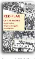  ??  ?? Red Flag of the WarlisHist­ory of an Ongoing StruggleBy Archana Prasad Leftword, 2017 Pages: 170Price: Rs.275