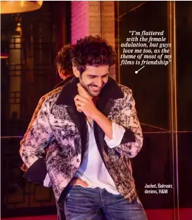  ?? Jacket, Balmain; denims, H&M ?? “I’m flattered with the female adulation, but guys love me too, as the theme of most of my films is friendship”