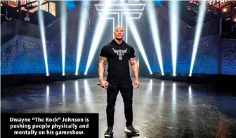  ?? ?? Dwayne “The Rock” Johnson is pushing people physically and mentally on his gameshow.