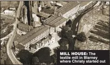  ??  ?? mILL houSe: The textile mill in Blarney where Christy started out