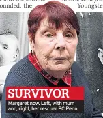  ??  ?? Margaret now. Left, with mum and, right, her rescuer PC Penn SURVIVOR