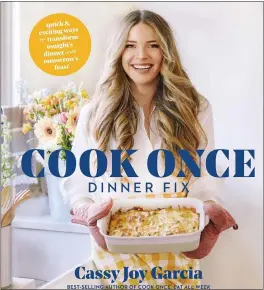  ?? SIMON & SCHUSTER VIA AP ?? “Cook Once Dinner Fix: Quick and Exciting Ways to Transform Tonight’s Dinner into Tomorrow’s Feast” by Cassy Joy Garcia.