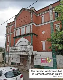  ?? GOOGLE MAPS ?? The derelict workmen’s hall in Garnant, Amman Valley.