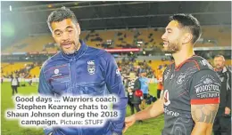  ?? Picture: STUFF ?? Good days ... Warriors coach Stephen Kearney chats to Shaun Johnson during the 2018 campaign.